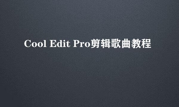 Cool Edit Pro剪辑歌曲教程