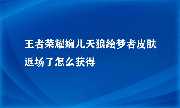 王者荣耀婉儿天狼绘梦者皮肤返场了怎么获得