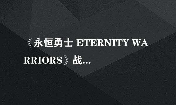 《永恒勇士 ETERNITY WARRIORS》战斗技巧攻略