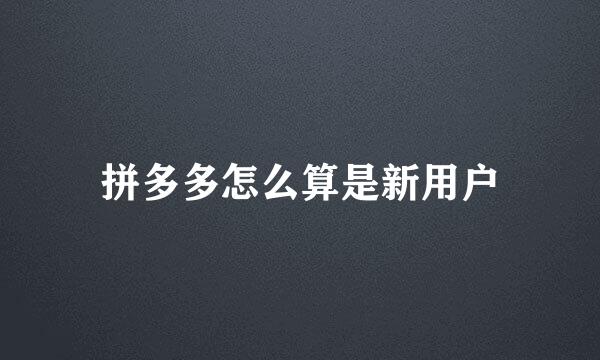 拼多多怎么算是新用户