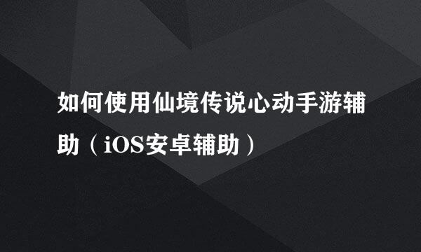 如何使用仙境传说心动手游辅助（iOS安卓辅助）