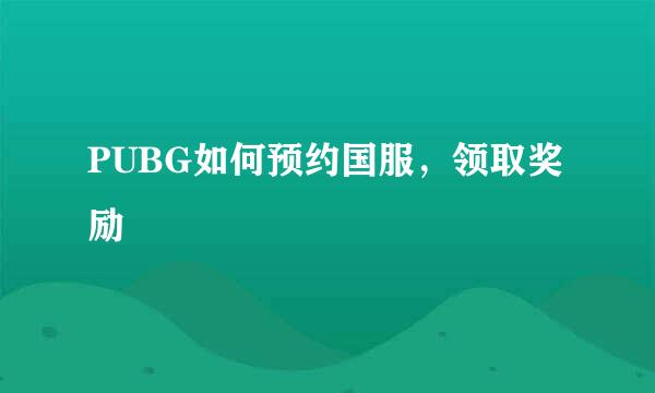 PUBG如何预约国服，领取奖励