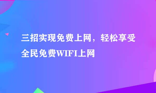 三招实现免费上网，轻松享受全民免费WIFI上网