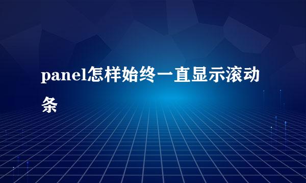 panel怎样始终一直显示滚动条