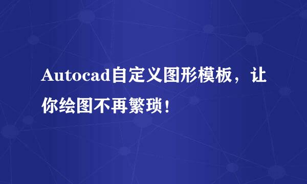 Autocad自定义图形模板，让你绘图不再繁琐！