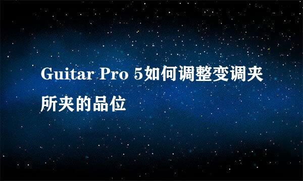 Guitar Pro 5如何调整变调夹所夹的品位