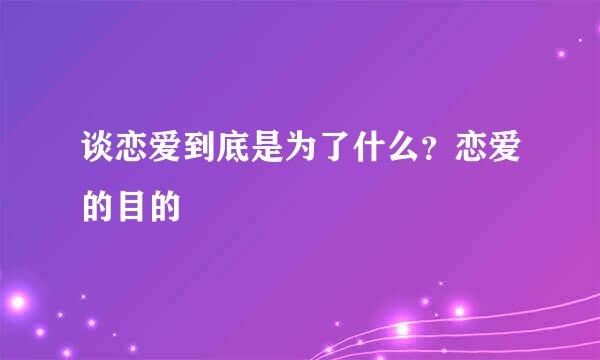 谈恋爱到底是为了什么？恋爱的目的