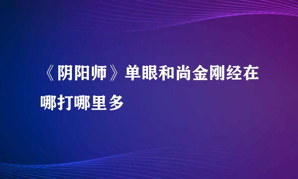 《阴阳师》单眼和尚金刚经在哪打哪里多