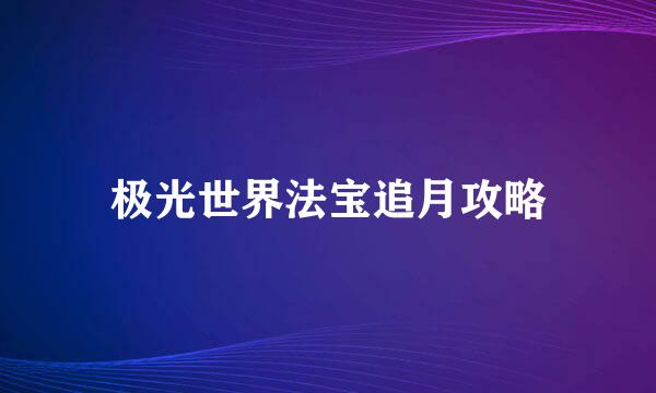 极光世界法宝追月攻略