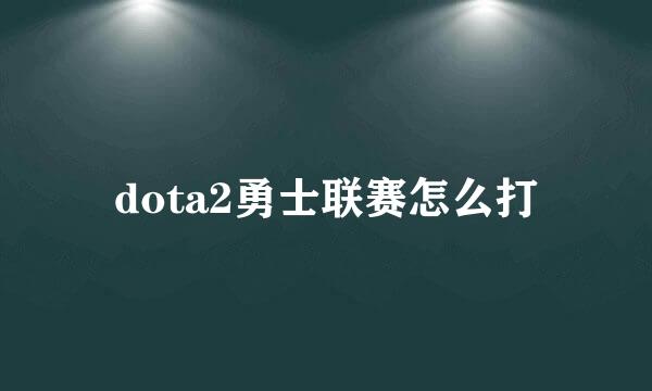 dota2勇士联赛怎么打