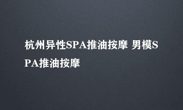 杭州异性SPA推油按摩 男模SPA推油按摩