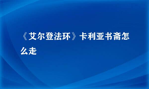 《艾尔登法环》卡利亚书斋怎么走