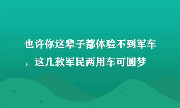 也许你这辈子都体验不到军车，这几款军民两用车可圆梦