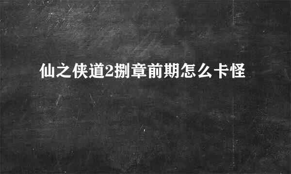 仙之侠道2捌章前期怎么卡怪