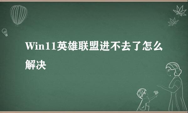 Win11英雄联盟进不去了怎么解决