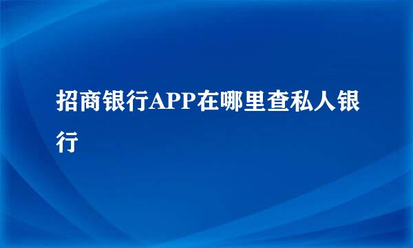 招商银行APP在哪里查私人银行