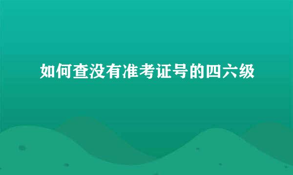 如何查没有准考证号的四六级