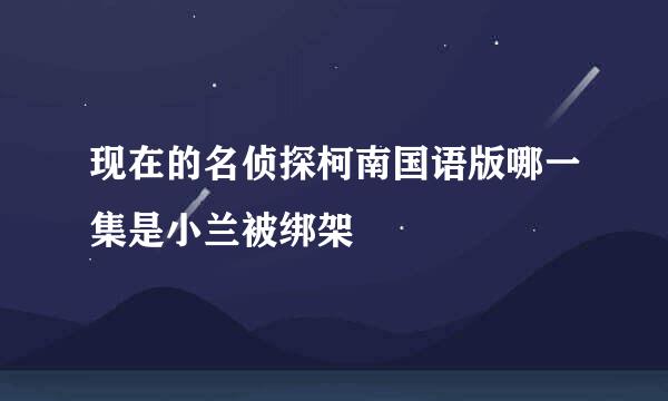 现在的名侦探柯南国语版哪一集是小兰被绑架