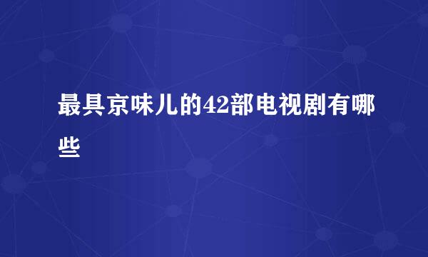 最具京味儿的42部电视剧有哪些