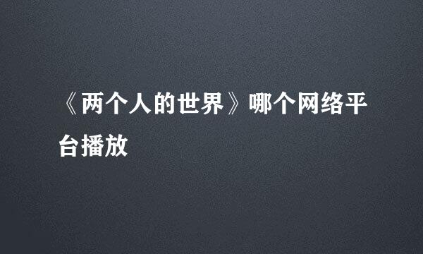 《两个人的世界》哪个网络平台播放