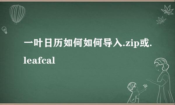 一叶日历如何如何导入.zip或.leafcal