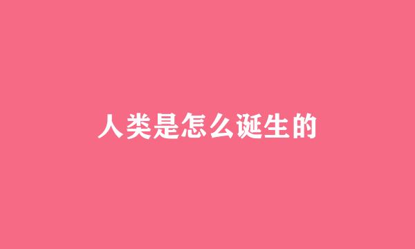 人类是怎么诞生的