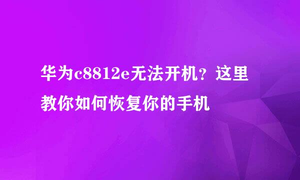 华为c8812e无法开机？这里教你如何恢复你的手机