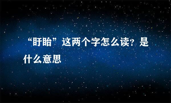 “盱眙”这两个字怎么读？是什么意思