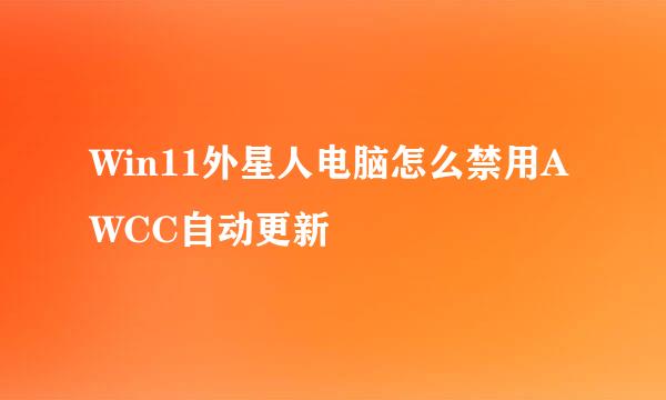 Win11外星人电脑怎么禁用AWCC自动更新