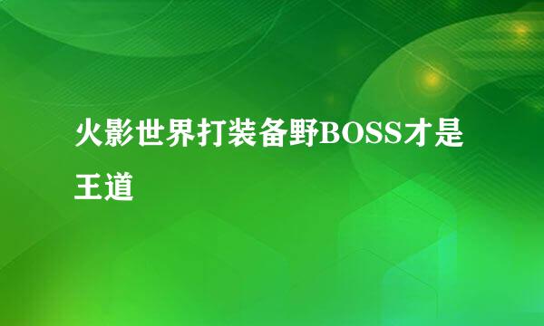 火影世界打装备野BOSS才是王道