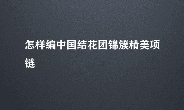 怎样编中国结花团锦簇精美项链