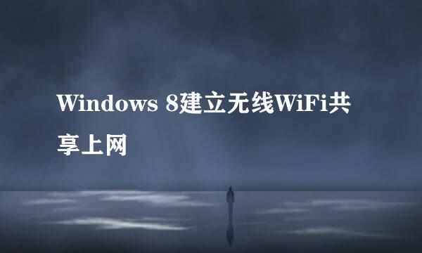 Windows 8建立无线WiFi共享上网