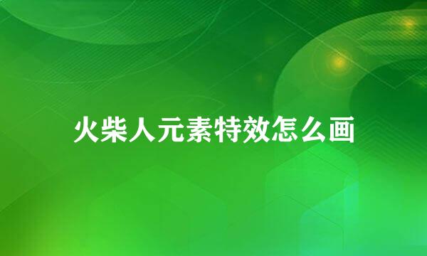 火柴人元素特效怎么画