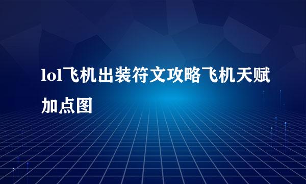 lol飞机出装符文攻略飞机天赋加点图