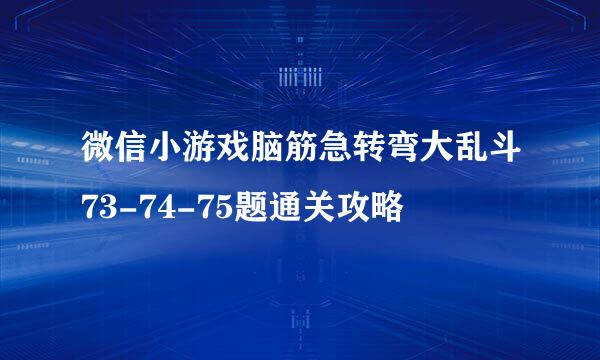 微信小游戏脑筋急转弯大乱斗73-74-75题通关攻略