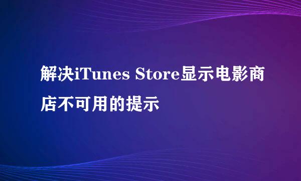 解决iTunes Store显示电影商店不可用的提示