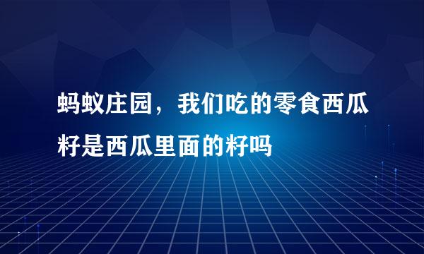 蚂蚁庄园，我们吃的零食西瓜籽是西瓜里面的籽吗