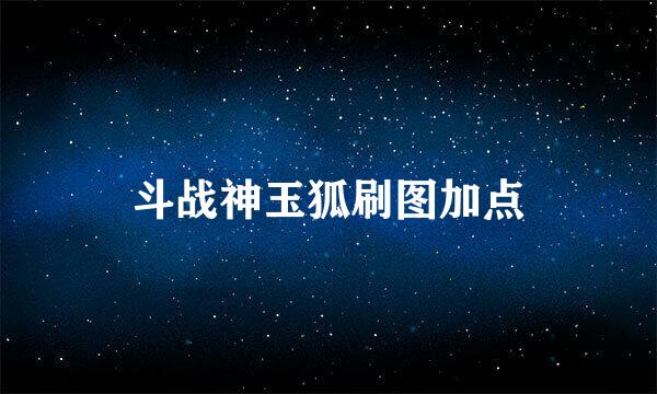 斗战神玉狐刷图加点