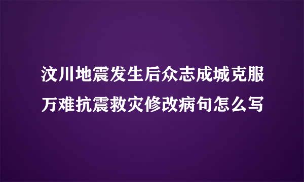 汶川地震发生后众志成城克服万难抗震救灾修改病句怎么写