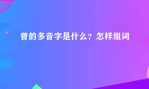 曾的多音字是什么？怎样组词