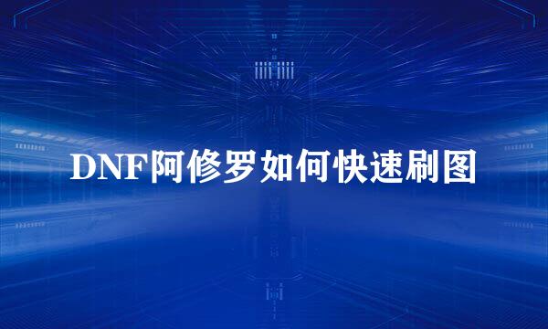 DNF阿修罗如何快速刷图