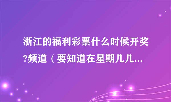 浙江的福利彩票什么时候开奖?频道（要知道在星期几几点那个电视频道）！