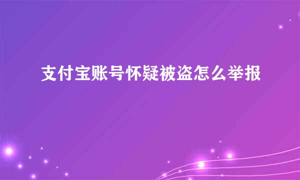 支付宝账号怀疑被盗怎么举报