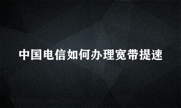 中国电信如何办理宽带提速