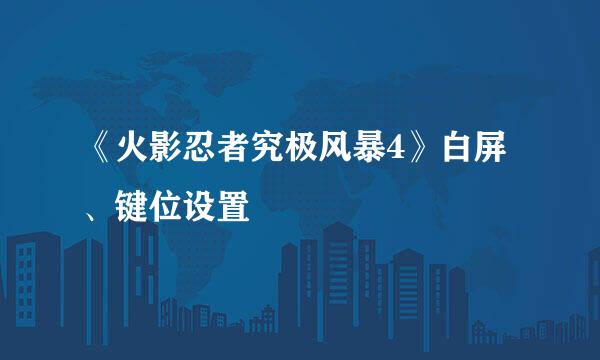 《火影忍者究极风暴4》白屏、键位设置