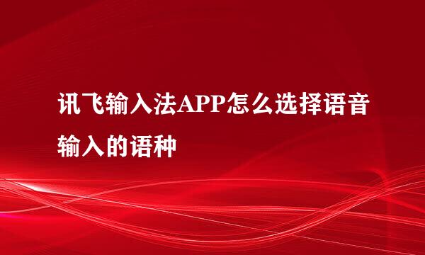 讯飞输入法APP怎么选择语音输入的语种