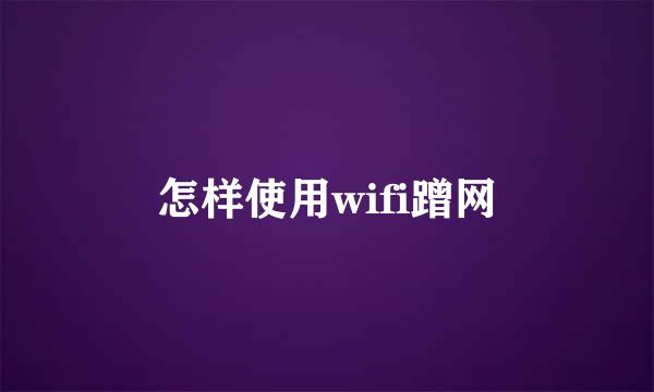 怎样使用wifi蹭网