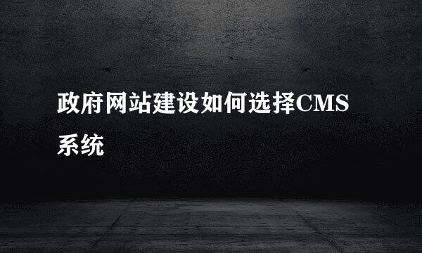 政府网站建设如何选择CMS系统