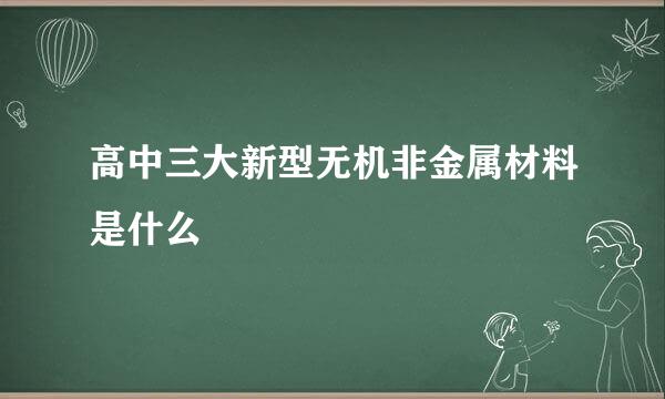 高中三大新型无机非金属材料是什么