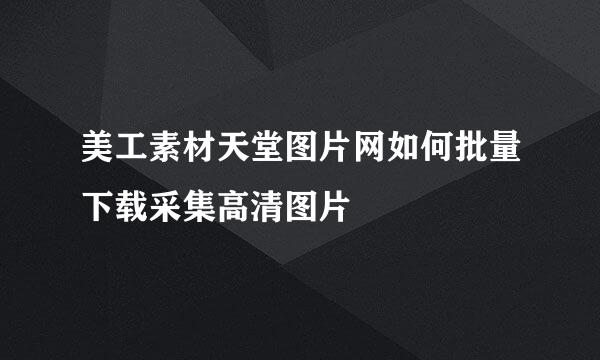 美工素材天堂图片网如何批量下载采集高清图片